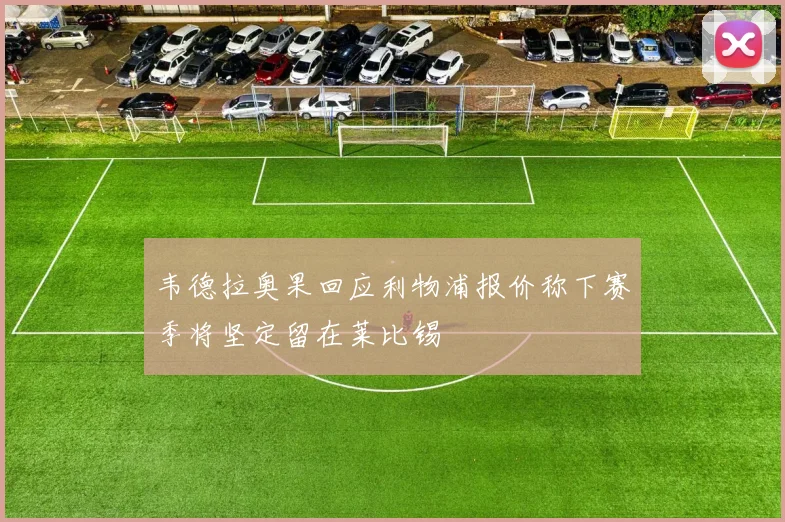 韦德拉奥果回应利物浦报价称下赛季将坚定留在莱比锡