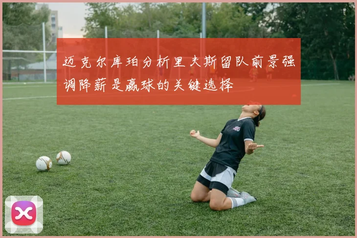 迈克尔库珀分析里夫斯留队前景强调降薪是赢球的关键选择