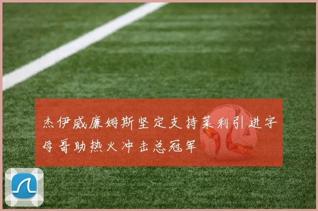 杰伊威廉姆斯坚定支持莱利引进字母哥助热火冲击总冠军