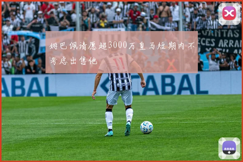 姆巴佩请愿超3000万皇马短期内不考虑出售他