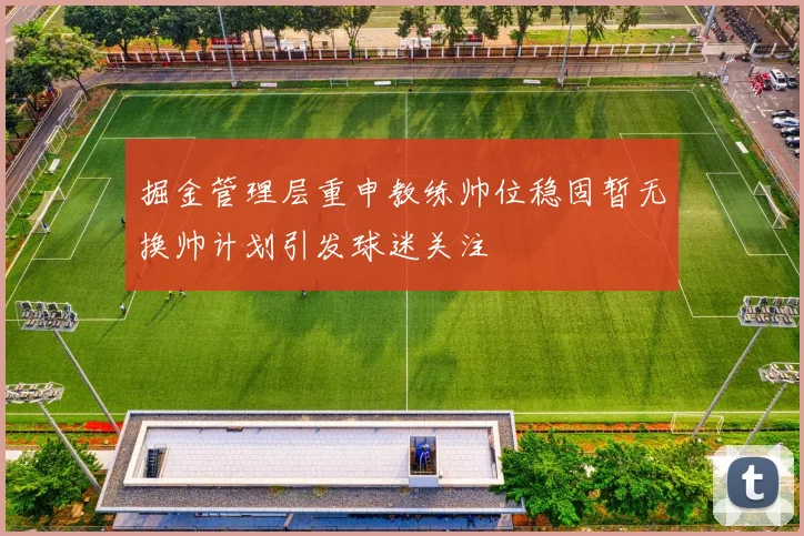 掘金管理层重申教练帅位稳固暂无换帅计划引发球迷关注