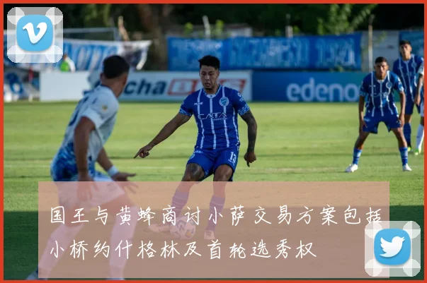 国王与黄蜂商讨小萨交易方案包括小桥约什格林及首轮选秀权