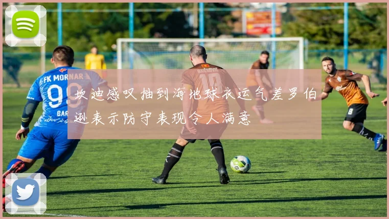 坎迪感叹抽到海地球衣运气差罗伯逊表示防守表现令人满意