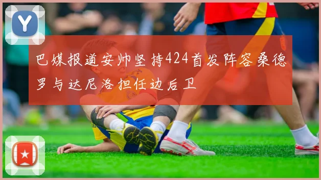 巴媒报道安帅坚持424首发阵容桑德罗与达尼洛担任边后卫