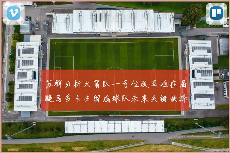 苏群分析火箭队一号位改革迫在眉睫乌多卡去留成球队未来关键抉择
