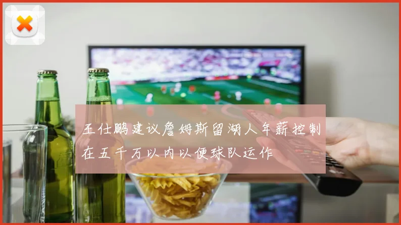 王仕鹏建议詹姆斯留湖人年薪控制在五千万以内以便球队运作