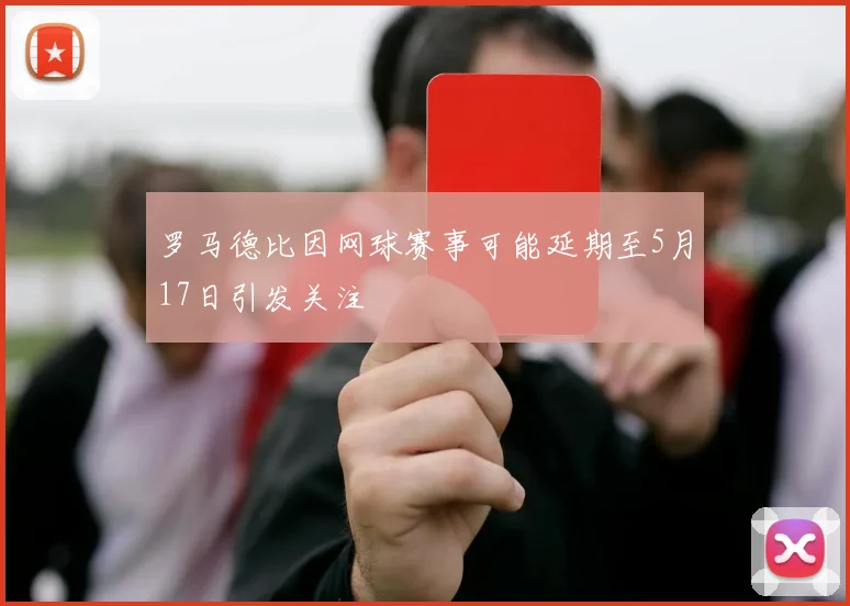 罗马德比因网球赛事可能延期至5月17日引发关注