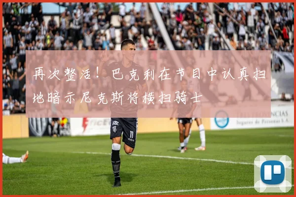 再次整活！巴克利在节目中认真扫地暗示尼克斯将横扫骑士