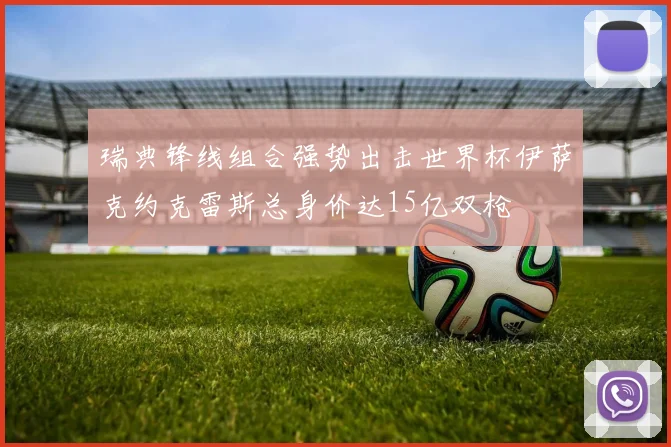 瑞典锋线组合强势出击世界杯伊萨克约克雷斯总身价达15亿双枪